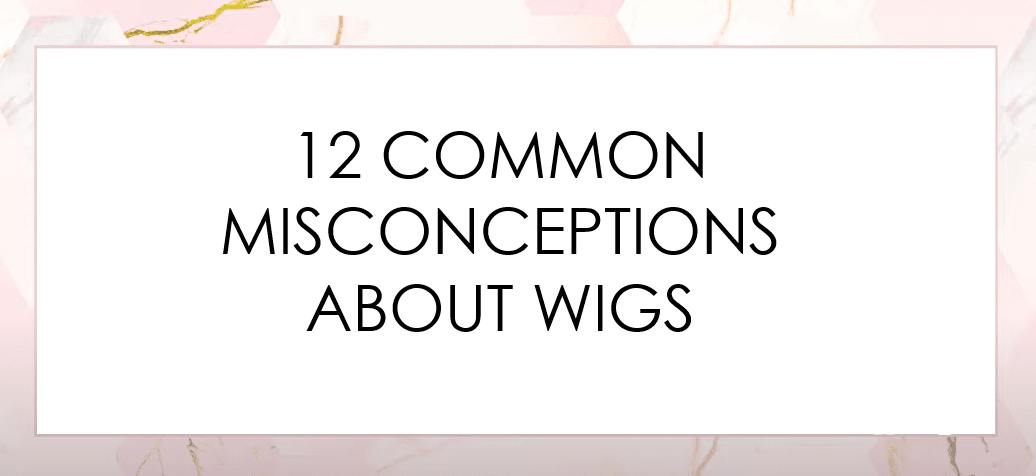 12 Common Misconceptions about Wigs